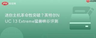 迷你主机革命性突破？英特尔NUC 13 Extreme猛兽峡谷评测
