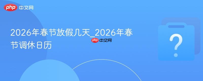 2026年春节放假几天_2026年春节调休日历