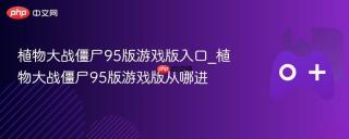 植物大战僵尸95版游戏版入口_植物大战僵尸95版游戏版从哪进