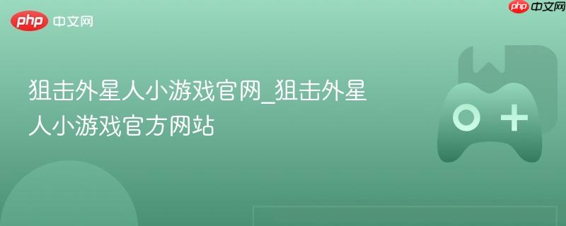 狙击外星人小游戏官网_狙击外星人小游戏官方网站