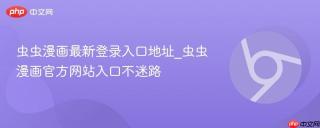 虫虫漫画最新登录入口地址_虫虫漫画官方网站入口不迷路