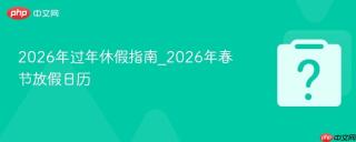 2026年过年休假指南_2026年春节放假日历