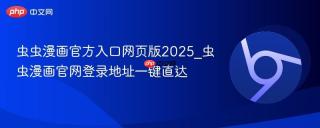 虫虫漫画官方入口网页版2025_虫虫漫画官网登录地址一键直达