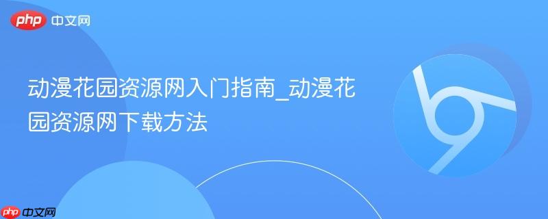 动漫花园资源网入门指南_动漫花园资源网下载方法