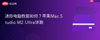 迷你电脑性能如何？苹果Mac Studio M2 Ultra详测