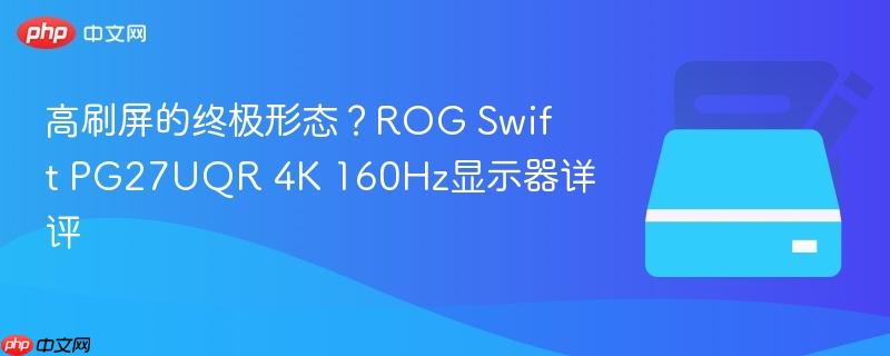 高刷屏的终极形态?rog swift pg27uqr 4k 160hz显示器详评