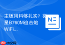 主板用料够扎实？微星B760M迫击炮WiFi拆解评测
