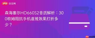 森海塞尔HD660S2音质解析：300欧姆阻抗手机直推效果打折多少？