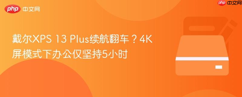戴尔xps 13 plus续航翻车?4k屏模式下办公仅坚持5小时