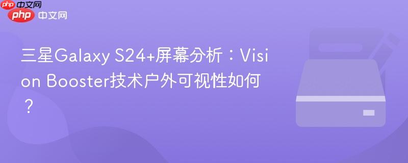 三星galaxy s24+屏幕分析:vision booster技术户外可视性如何?