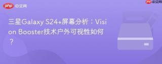 三星Galaxy S24+屏幕分析：Vision Booster技术户外可视性如何？