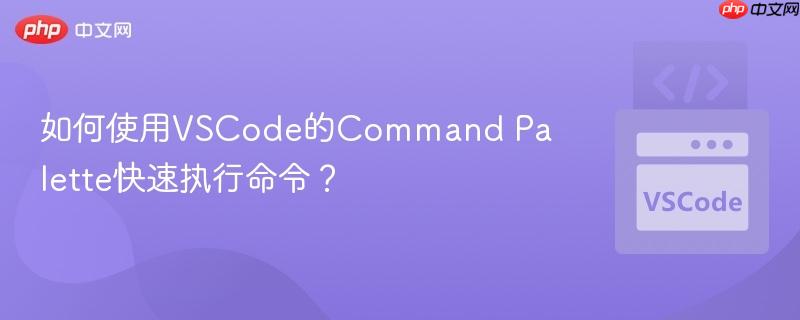 如何使用vscode的command palette快速执行命令？