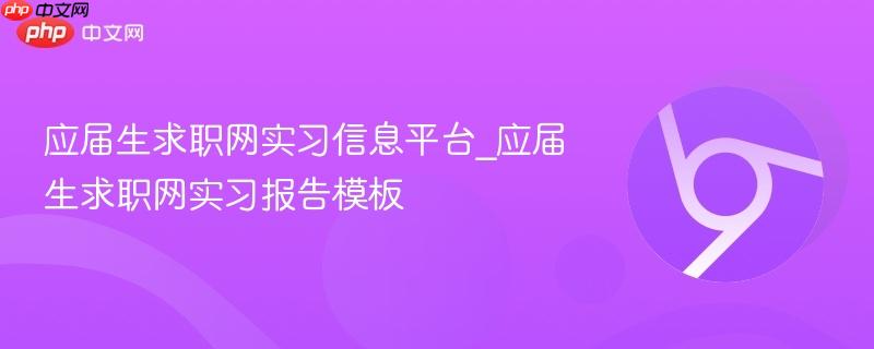 应届生求职网实习信息平台_应届生求职网实习报告模板