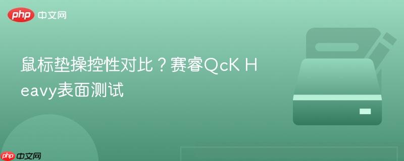 鼠标垫操控性对比?赛睿qck heavy表面测试