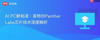 AI PC新标准：英特尔Panther Lake芯片技术深度解析