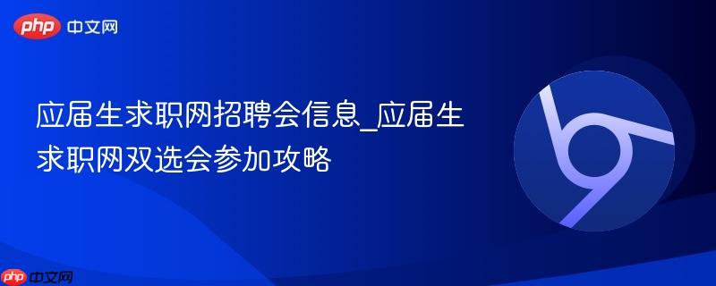 应届生求职网招聘会信息_应届生求职网双选会参加攻略