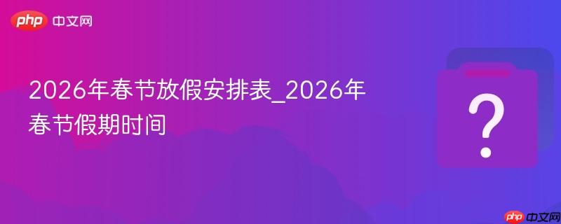 2026年春节放假安排表_2026年春节假期时间