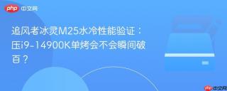 追风者冰灵M25水冷性能验证：压i9-14900K单烤会不会瞬间破百？