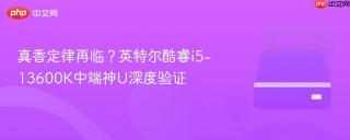真香定律再临？英特尔酷睿i5-13600K中端神U深度验证