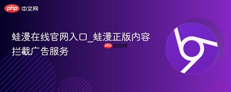 蛙漫在线官网入口_蛙漫正版内容拦截广告服务