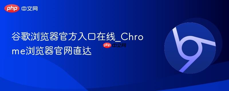 谷歌浏览器官方入口在线_chrome浏览器官网直达