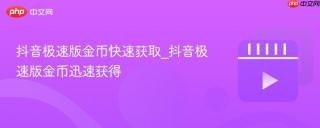 抖音极速版金币快速获取_抖音极速版金币迅速获得