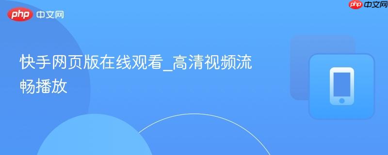 快手网页版在线观看_高清视频流畅播放
