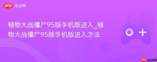 植物大战僵尸95版手机版进入_植物大战僵尸95版手机版进入方法