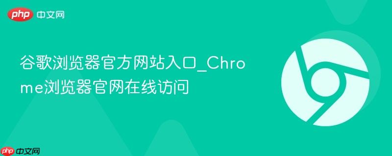 谷歌浏览器官方网站入口_chrome浏览器官网在线访问