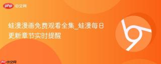 蛙漫漫画免费观看全集_蛙漫每日更新章节实时提醒