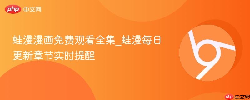 蛙漫漫画免费观看全集_蛙漫每日更新章节实时提醒