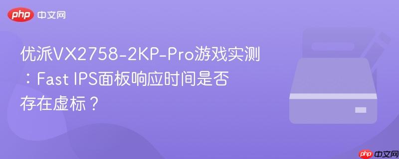优派vx2758-2kp-pro游戏实测:fast ips面板响应时间是否存在虚标?