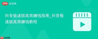 抖音极速版高效赚钱指南_抖音极速版高效赚钱教程
