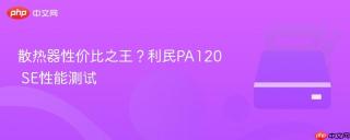 散热器性价比之王？利民PA120 SE性能测试