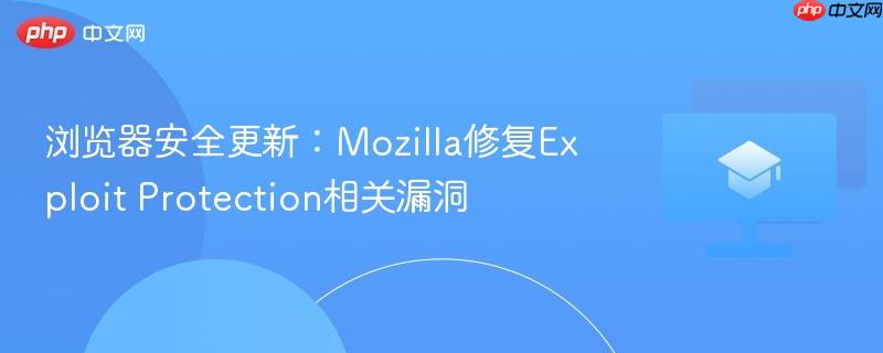 浏览器安全更新:mozilla修复exploit protection相关漏洞