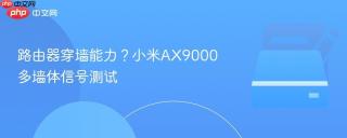 路由器穿墙能力？小米AX9000多墙体信号测试