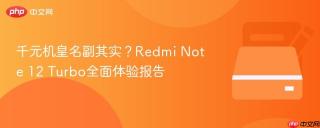 千元机皇名副其实？Redmi Note 12 Turbo全面体验报告