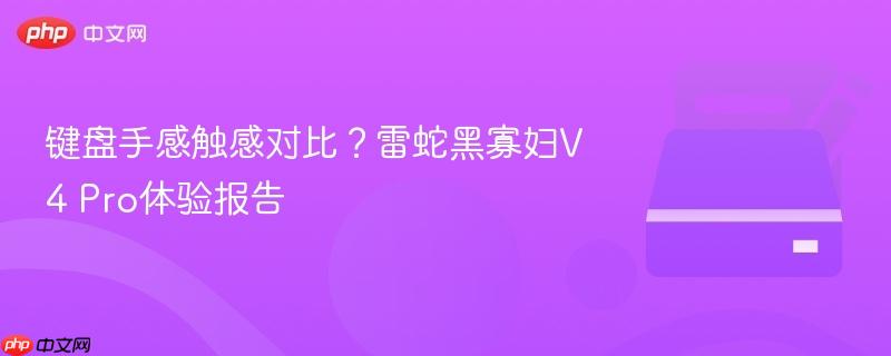 键盘手感触感对比?雷蛇黑寡妇v4 pro体验报告