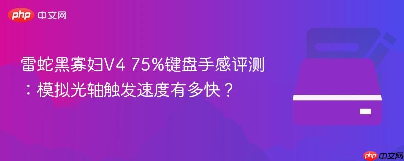 雷蛇黑寡妇v4 75%键盘手感评测:模拟光轴触发速度有多快?