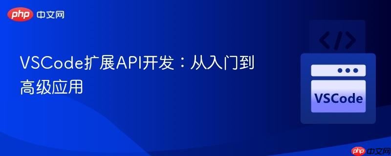 vscode扩展api开发:从入门到高级应用