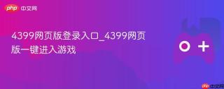 4399网页版登录入口_4399网页版一键进入游戏