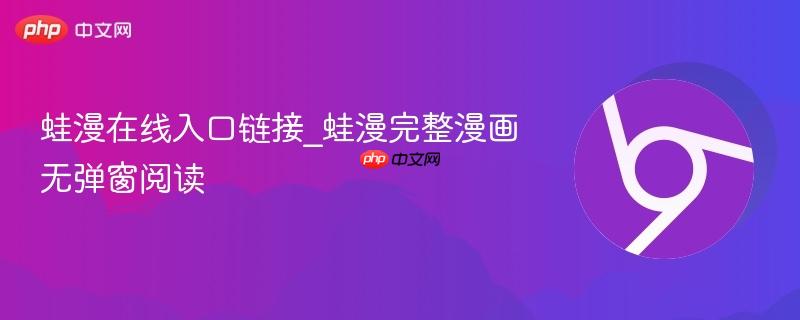 蛙漫在线入口链接_蛙漫完整漫画无弹窗阅读