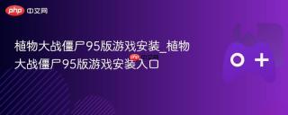 植物大战僵尸95版游戏安装_植物大战僵尸95版游戏安装入口