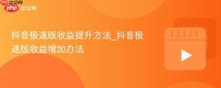 抖音极速版收益提升方法_抖音极速版收益增加办法