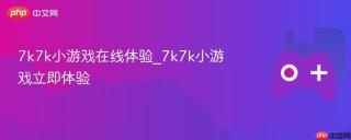 7k7k小游戏在线体验_7k7k小游戏立即体验