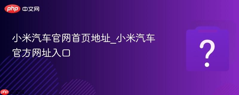 小米汽车官网首页地址_小米汽车官方网址入口