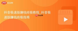 抖音极速版赚钱终极教程_抖音极速版赚钱终极指南