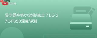 显示器中的六边形战士？LG 27GP850深度评测