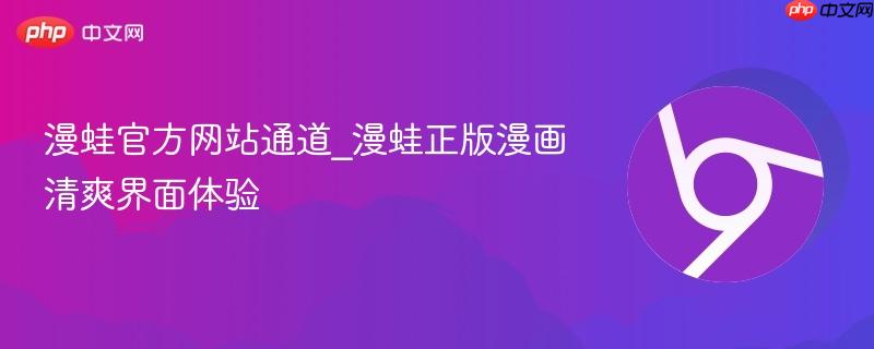 漫蛙官方网站通道_漫蛙正版漫画清爽界面体验