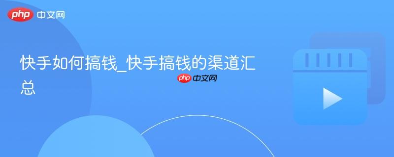 快手如何搞钱_快手搞钱的渠道汇总